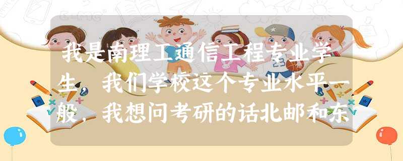 我是南理工通信工程专业学生,我们学校这个专业水平一般,我想问考研的话北邮和东大哪个难些? 我是南理工通信工程专业学生,我们学校这个专业水平一般,我想问考研的话北邮和东大哪个难些?