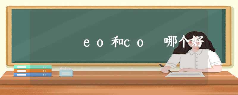 eo和co 哪个好 eo和co 哪个好