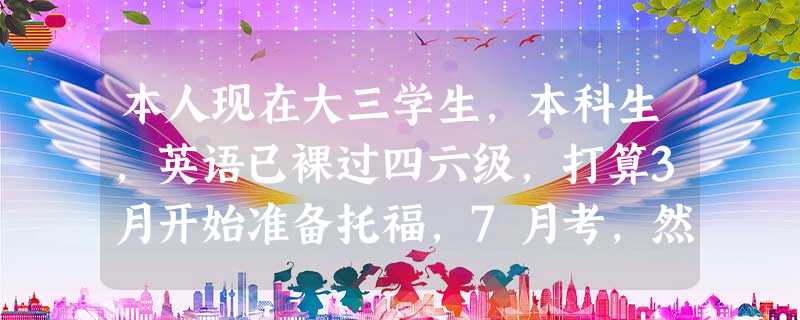 本人现在大三学生,本科生,英语已裸过四六级,打算3月开始准备托福,7月考,然后再准备GRE 本人现在大三学生,本科生,英语已裸过四六级,打算3月开始准备托福,7月考,然后再准备GRE
