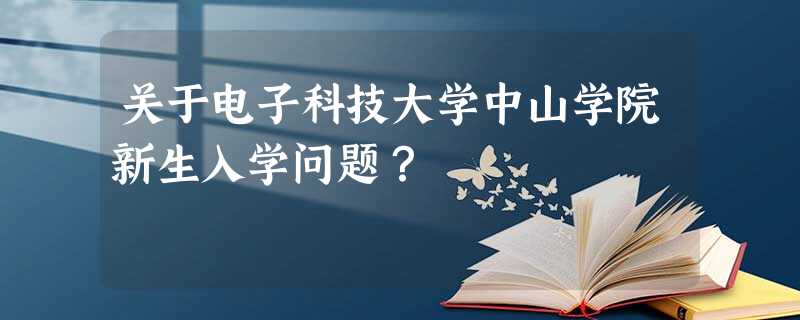 关于电子科技大学中山学院新生入学问题? 关于电子科技大学中山学院新生入学问题?