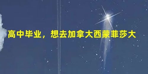高中毕业,想去加拿大西蒙菲莎大学留学,请问有哪些 高中毕业,想去加拿大西蒙菲莎大学留学,请问有哪些