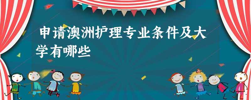 申请澳洲护理专业条件及大学有哪些 申请澳洲护理专业条件及大学有哪些