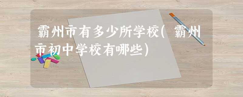 霸州市有多少所学校(霸州市初中学校有哪些) 霸州市有多少所学校(霸州市初中学校有哪些)