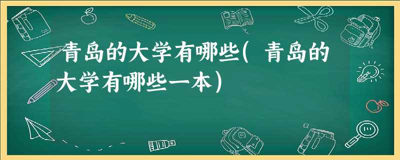 青岛的大学有哪些(青岛的大学有哪些一本) 青岛的大学有哪些(青岛的大学有哪些一本)