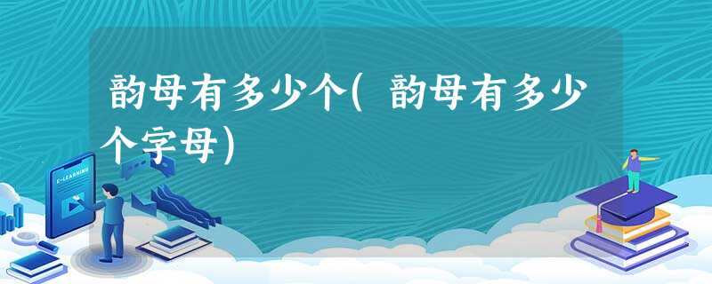 韵母有多少个(韵母有多少个字母) 韵母有多少个(韵母有多少个字母)
