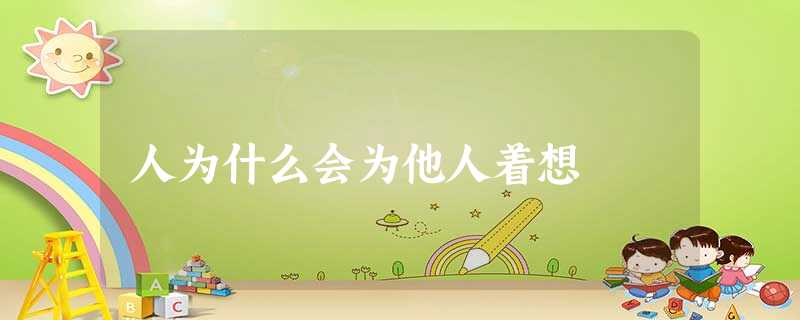 人为什么会为他人着想 人为什么会为他人着想