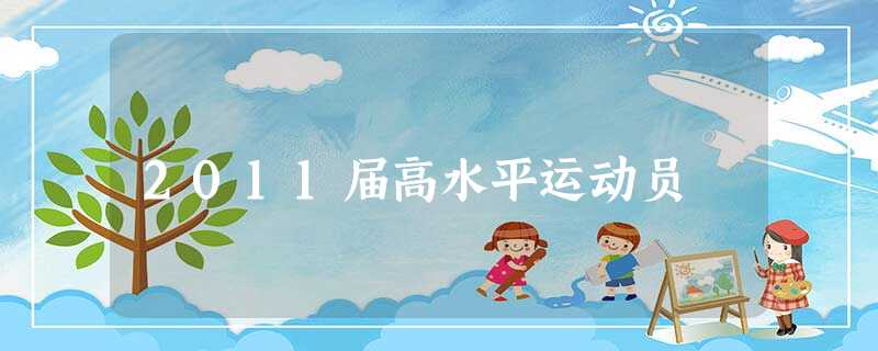 2011届高水平运动员 2011届高水平运动员