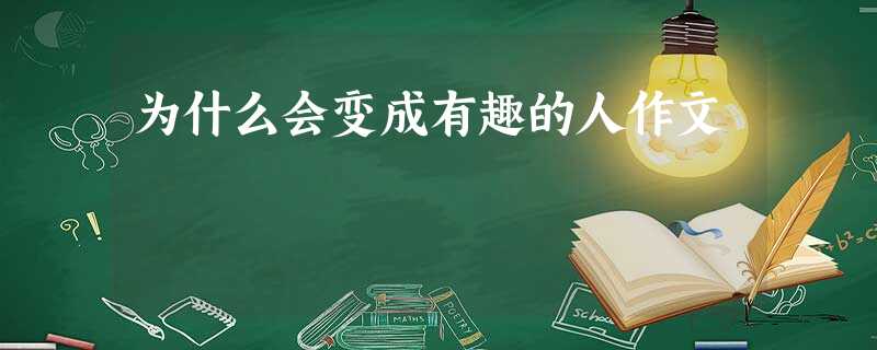 为什么会变成有趣的人作文 为什么会变成有趣的人作文
