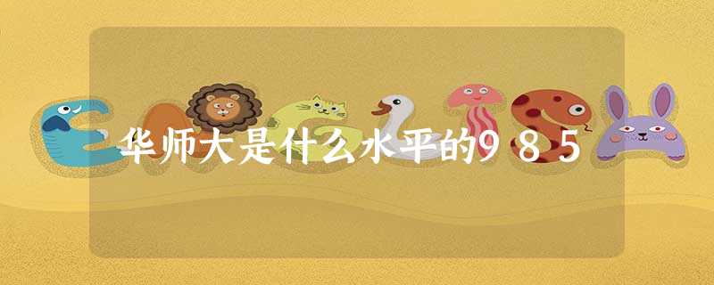 华师大是什么水平的985 华师大是什么水平的985