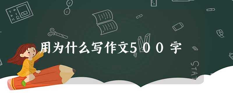 用为什么写作文500字 用为什么写作文500字