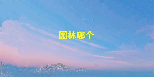 园林哪个 园林哪个