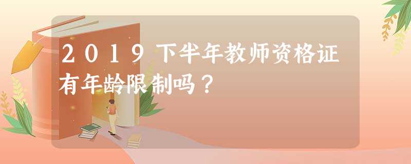 2019下半年教师资格证有年龄限制吗? 2019下半年教师资格证有年龄限制吗?