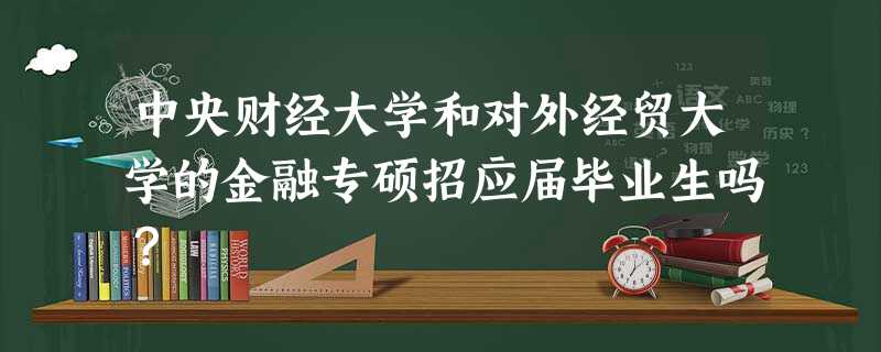 中央财经大学和对外经贸大学的金融专硕招应届毕业生吗? 中央财经大学和对外经贸大学的金融专硕招应届毕业生吗?
