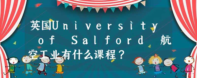 英国University of Salford 航空工业有什么课程? 英国University of Salford 航空工业有什么课程?
