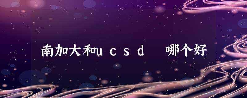 南加大和ucsd 哪个好 南加大和ucsd 哪个好