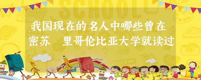 我国现在的名人中哪些曾在密苏 里哥伦比亚大学就读过 我国现在的名人中哪些曾在密苏 里哥伦比亚大学就读过