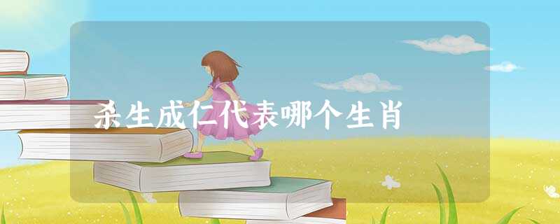 杀生成仁代表哪个生肖 杀生成仁代表哪个生肖