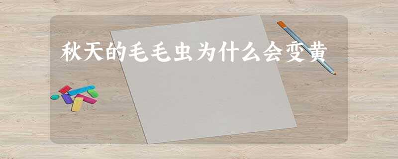 秋天的毛毛虫为什么会变黄 秋天的毛毛虫为什么会变黄