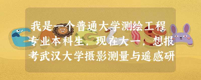 我是一个普通大学测绘工程专业本科生,现在大一,想报考武汉大学摄影测量与遥感研究生,听说非常之难考, 我是一个普通大学测绘工程专业本科生,现在大一,想报考武汉大学摄影测量与遥感研究生,听说非常之难考,