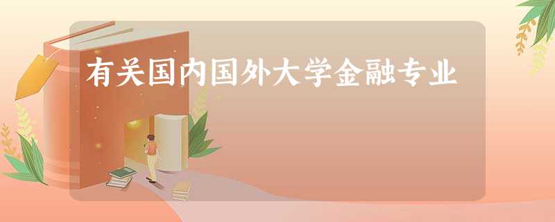 有关国内国外大学金融专业 有关国内国外大学金融专业