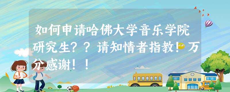 如何申请哈佛大学音乐学院研究生??请知情者指教!万分感谢!! 如何申请哈佛大学音乐学院研究生??请知情者指教!万分感谢!!