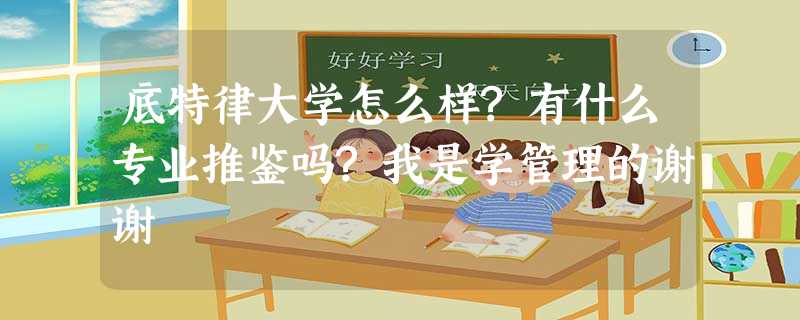 底特律大学怎么样?有什么专业推鉴吗?我是学管理的谢谢 底特律大学怎么样?有什么专业推鉴吗?我是学管理的谢谢