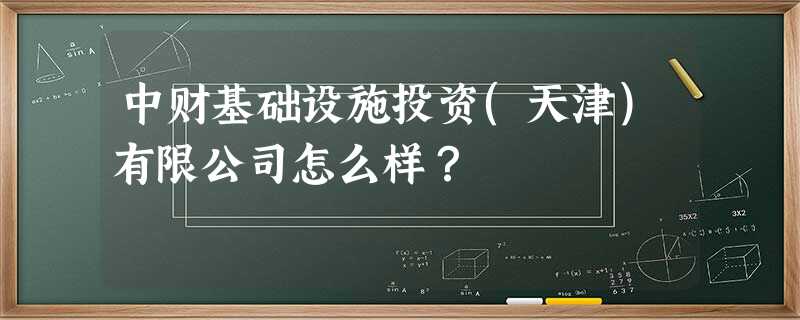 中财基础设施投资(天津)有限公司怎么样? 中财基础设施投资(天津)有限公司怎么样?