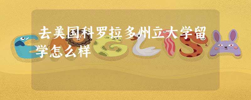 去美国科罗拉多州立大学留学怎么样 去美国科罗拉多州立大学留学怎么样