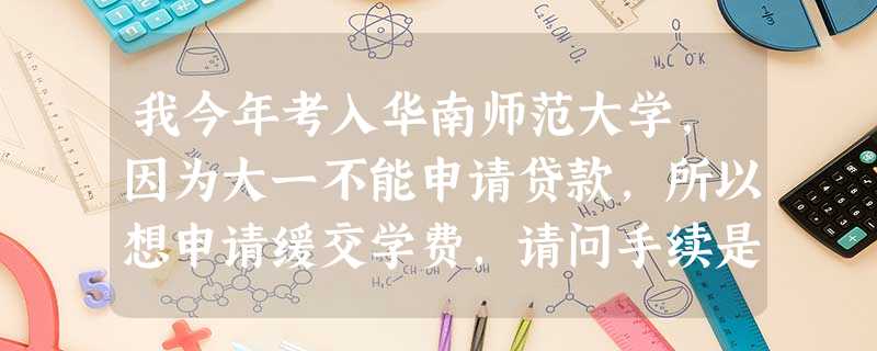 我今年考入华南师范大学,因为大一不能申请贷款,所以想申请缓交学费,请问手续是怎样的呢?谢谢! 我今年考入华南师范大学,因为大一不能申请贷款,所以想申请缓交学费,请问手续是怎样的呢?谢谢!