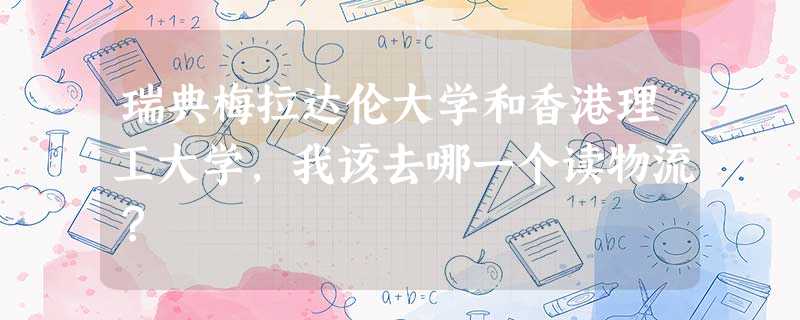 瑞典梅拉达伦大学和香港理工大学,我该去哪一个读物流? 瑞典梅拉达伦大学和香港理工大学,我该去哪一个读物流?