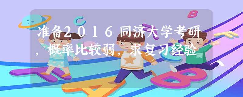 准备2016同济大学考研,概率比较弱,求复习经验 准备2016同济大学考研,概率比较弱,求复习经验