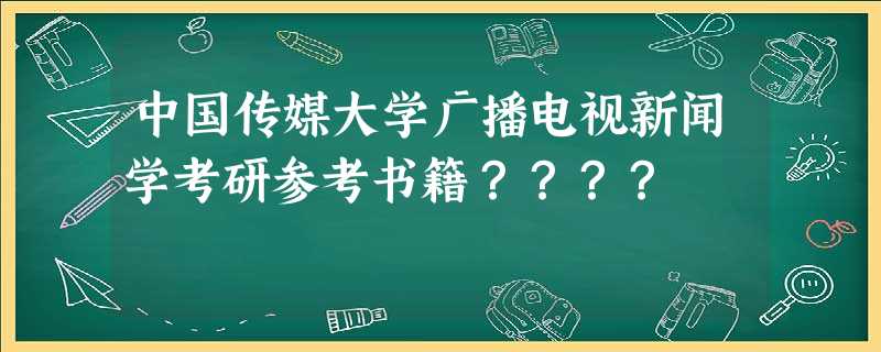 中国传媒大学广播电视新闻学考研参考书籍???? 中国传媒大学广播电视新闻学考研参考书籍????