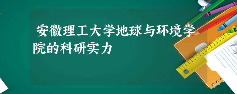 安徽理工大学地球与环境学院的科研实力 安徽理工大学地球与环境学院的科研实力