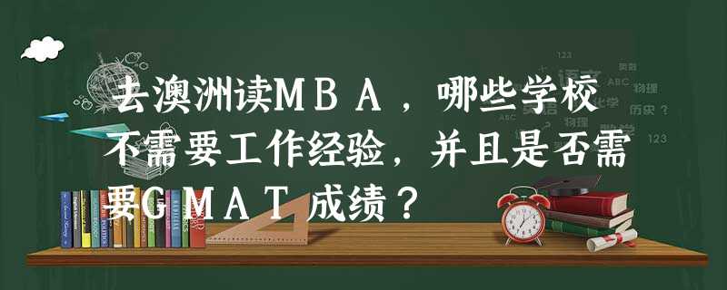 去澳洲读MBA,哪些学校不需要工作经验,并且是否需要GMAT成绩? 去澳洲读MBA,哪些学校不需要工作经验,并且是否需要GMAT成绩?