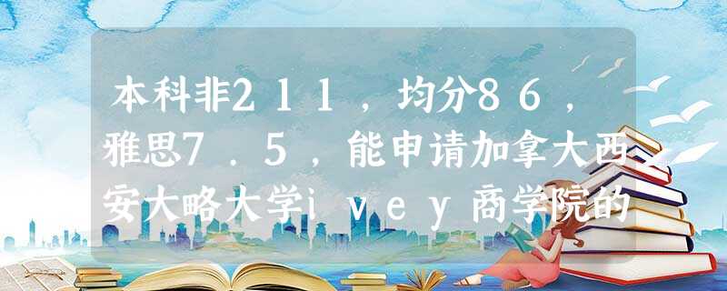 本科非211,均分86,雅思7.5,能申请加拿大西安大略大学ivey商学院的mba嘛? 本科非211,均分86,雅思7.5,能申请加拿大西安大略大学ivey商学院的mba嘛?