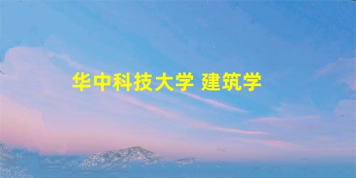 华中科技大学 建筑学 华中科技大学 建筑学