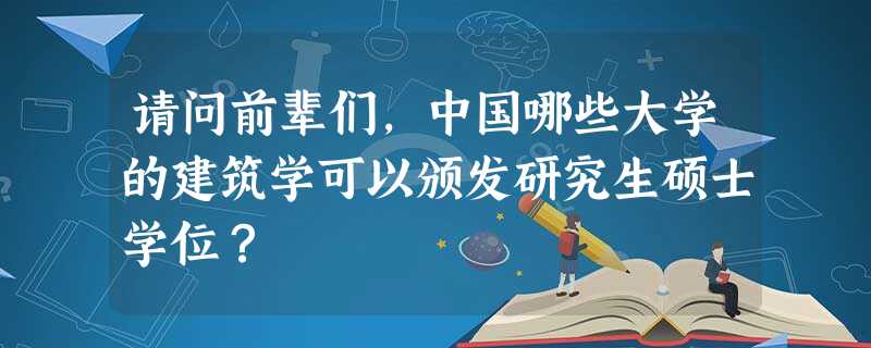 请问前辈们,中国哪些大学的建筑学可以颁发研究生硕士学位? 请问前辈们,中国哪些大学的建筑学可以颁发研究生硕士学位?