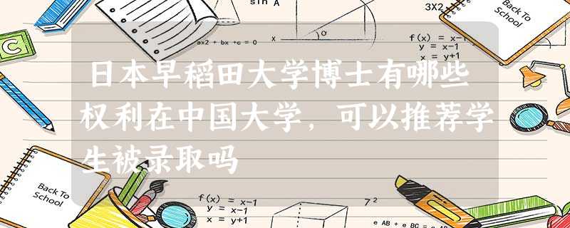 日本早稻田大学博士有哪些权利在中国大学,可以推荐学生被录取吗 日本早稻田大学博士有哪些权利在中国大学,可以推荐学生被录取吗