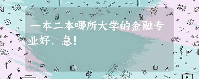 一本二本哪所大学的金融专业好,急! 一本二本哪所大学的金融专业好,急!