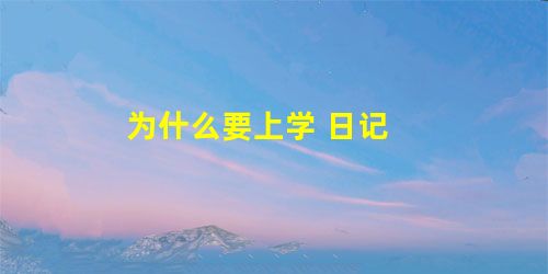 为什么要上学 日记 为什么要上学 日记