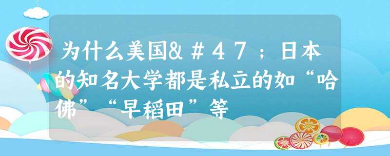 为什么美国/日本的知名大学都是私立的如“哈佛”“早稻田”等 为什么美国/日本的知名大学都是私立的如“哈佛”“早稻田”等