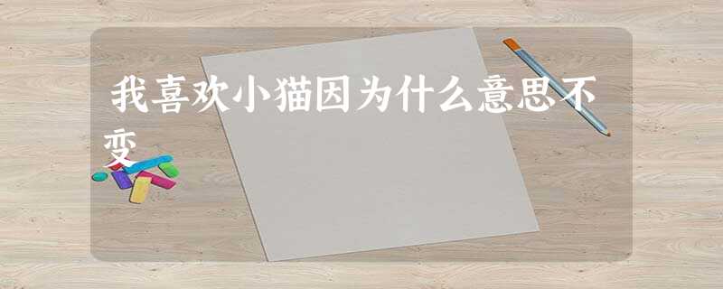 我喜欢小猫因为什么意思不变 我喜欢小猫因为什么意思不变