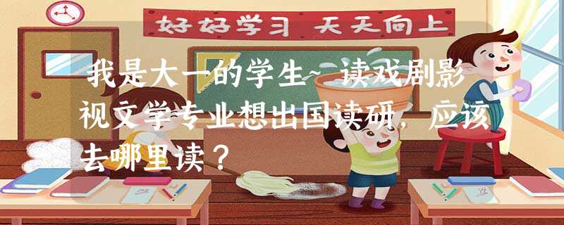我是大一的学生~读戏剧影视文学专业想出国读研,应该去哪里读? 我是大一的学生~读戏剧影视文学专业想出国读研,应该去哪里读?