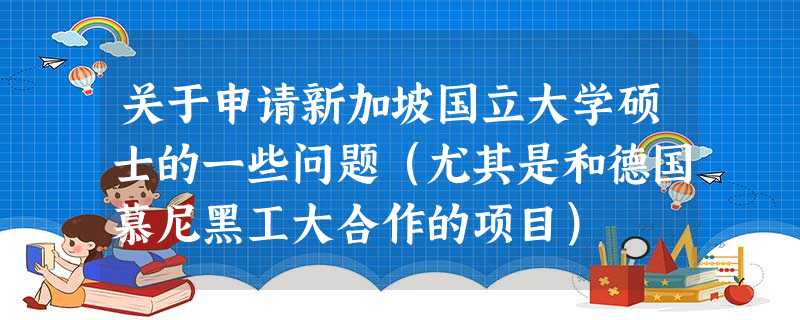 关于申请新加坡国立大学硕士的一些问题(尤其是和德国慕尼黑工大合作的项目) 关于申请新加坡国立大学硕士的一些问题(尤其是和德国慕尼黑工大合作的项目)