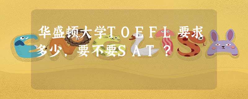 华盛顿大学TOEFL要求多少,要不要SAT? 华盛顿大学TOEFL要求多少,要不要SAT?