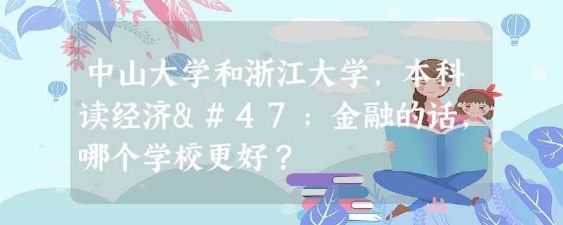 中山大学和浙江大学,本科读经济/金融的话,哪个学校更好? 中山大学和浙江大学,本科读经济/金融的话,哪个学校更好?
