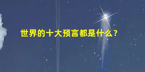 世界的十大预言都是什么? 世界的十大预言都是什么?