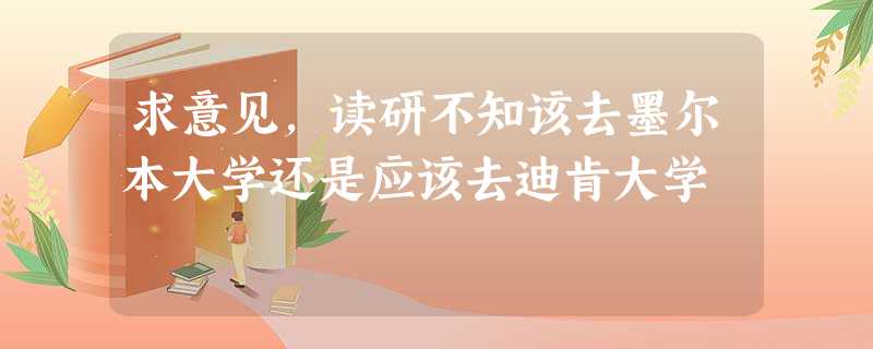 求意见,读研不知该去墨尔本大学还是应该去迪肯大学 求意见,读研不知该去墨尔本大学还是应该去迪肯大学