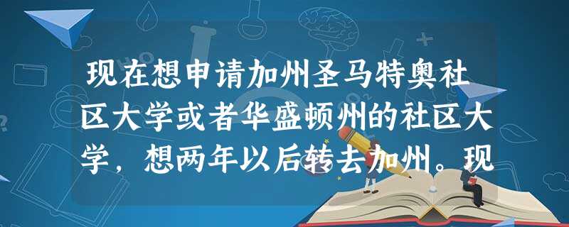 现在想申请加州圣马特奥社区大学或者华盛顿州的社区大学,想两年以后转去加州。现在选择这两所学校,求 现在想申请加州圣马特奥社区大学或者华盛顿州的社区大学,想两年以后转去加州。现在选择这两所学校,求
