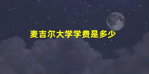 麦吉尔大学学费是多少 麦吉尔大学学费是多少